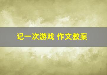 记一次游戏 作文教案